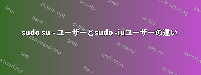 sudo su - ユーザーとsudo -iuユーザーの違い