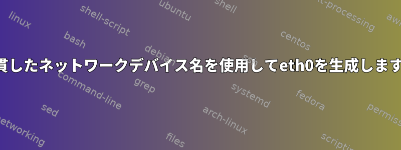 一貫したネットワークデバイス名を使用してeth0を生成します。