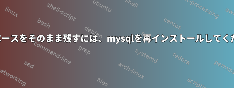 データベースをそのまま残すには、mysqlを再インストールしてください。