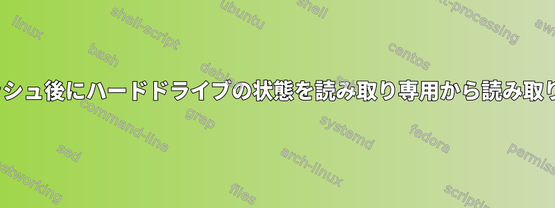 Linux、一時的なクラッシュ後にハードドライブの状態を読み取り専用から読み取り専用に変更するには？