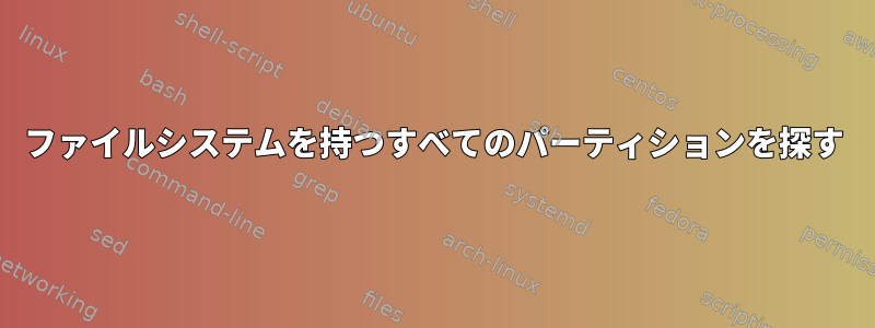 ファイルシステムを持つすべてのパーティションを探す