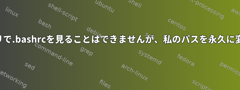 私のホームディレクトリで.bashrcを見ることはできませんが、私のパスを永久に変更したいと思います。