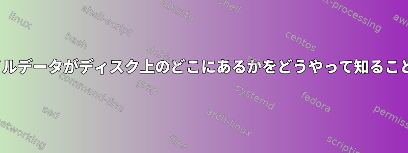 Linuxは、ファイルデータがディスク上のどこにあるかをどうやって知ることができますか？