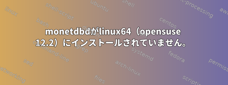 monetdbdがlinux64（opensuse 12.2）にインストールされていません。