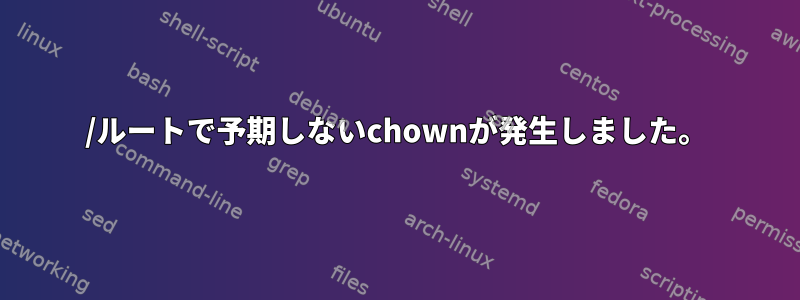 /ルートで予期しないchownが発生しました。