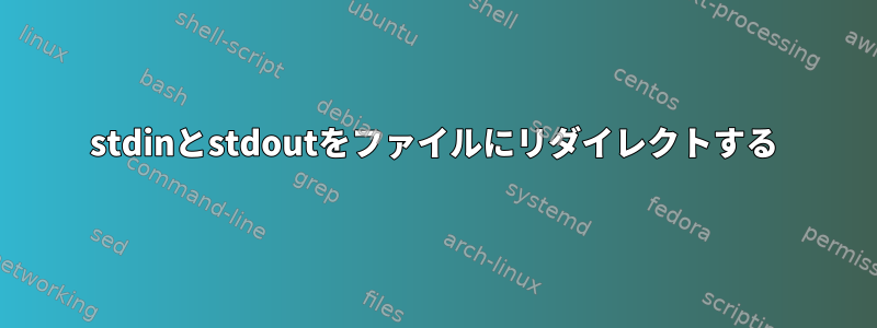 stdinとstdoutをファイルにリダイレクトする