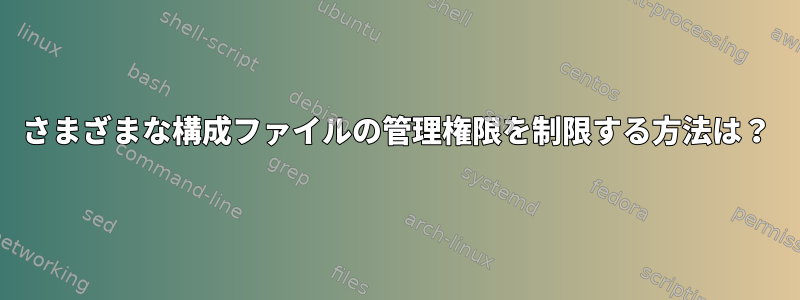 さまざまな構成ファイルの管理権限を制限する方法は？