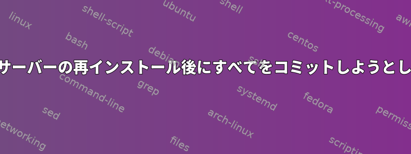 SVNはサーバーの再インストール後にすべてをコミットしようとします。