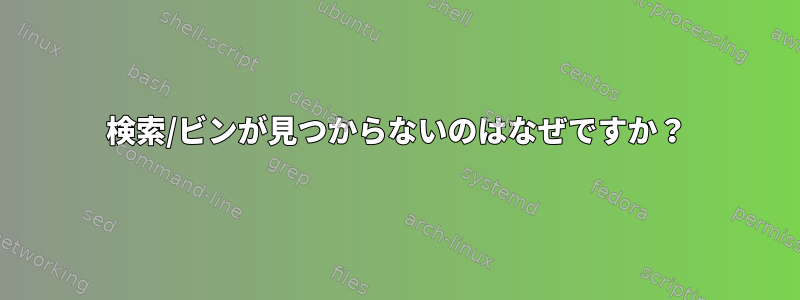 検索/ビンが見つからないのはなぜですか？