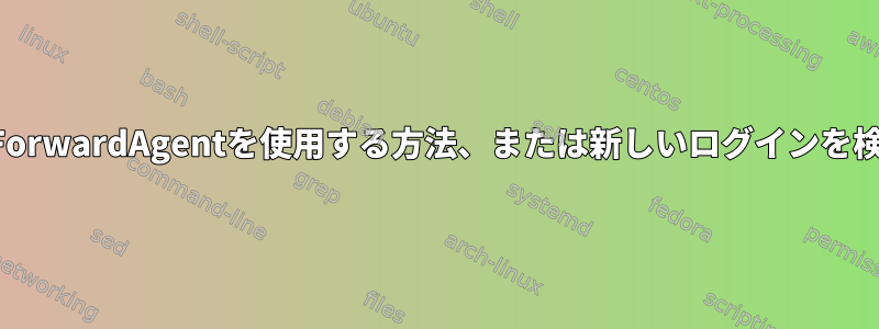 キーチェーンでForwardAgentを使用する方法、または新しいログインを検出する方法は？