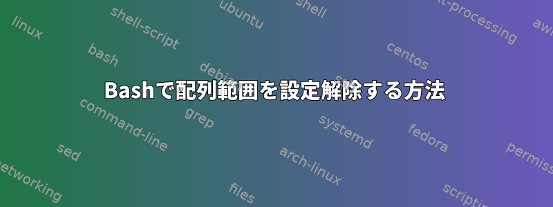 Bashで配列範囲を設定解除する方法