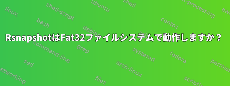 RsnapshotはFat32ファイルシステムで動作しますか？