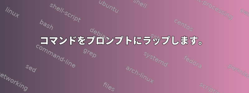 コマンドをプロンプトにラップします。