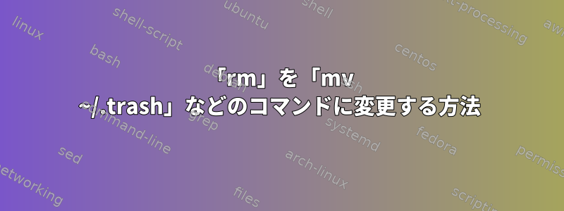 「rm」を「mv ~/.trash」などのコマンドに変更する方法