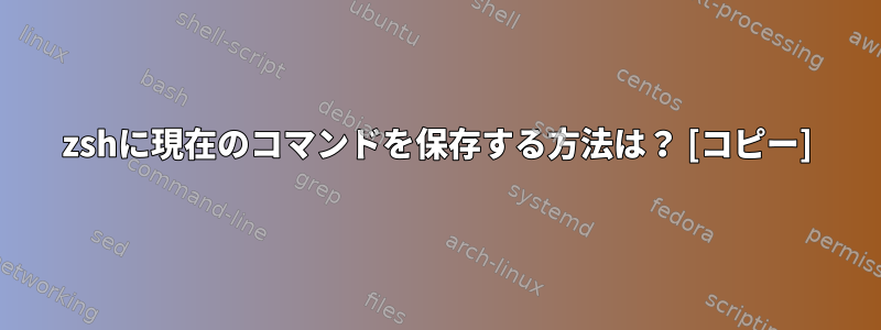 zshに現在のコマンドを保存する方法は？ [コピー]