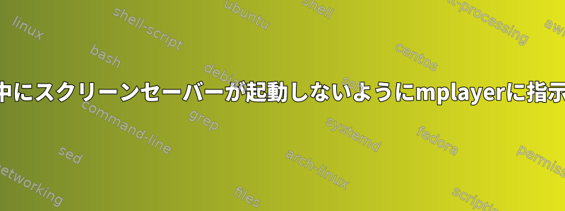 再生中にスクリーンセーバーが起動しないようにmplayerに指示する