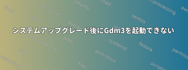 システムアップグレード後にGdm3を起動できない