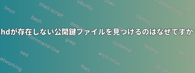 sshdが存在しない公開鍵ファイルを見つけるのはなぜですか？