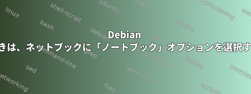 Debian をインストールするときは、ネットブックに「ノートブック」オプションを選択する必要がありますか？