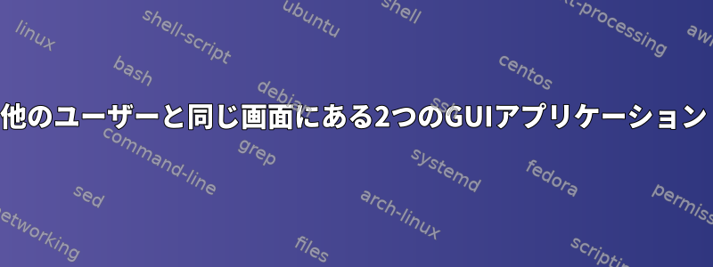 他のユーザーと同じ画面にある2つのGUIアプリケーション