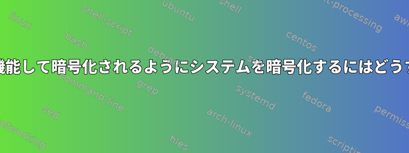 RAMサスペンドが機能して暗号化されるようにシステムを暗号化するにはどうすればよいですか？