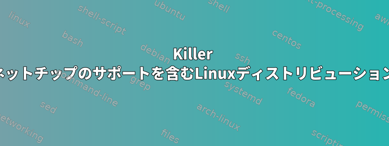 Killer E2200イーサネットチップのサポートを含むLinuxディストリビューションは何ですか？