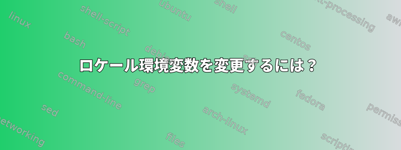 ロケール環境変数を変更するには？