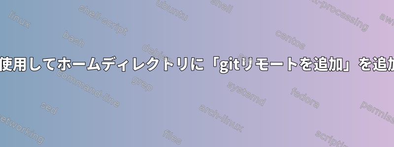 「~」式を使用してホームディレクトリに「gitリモートを追加」を追加します。