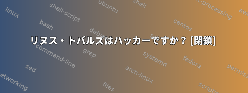 リヌス・トバルズはハッカーですか？ [閉鎖]