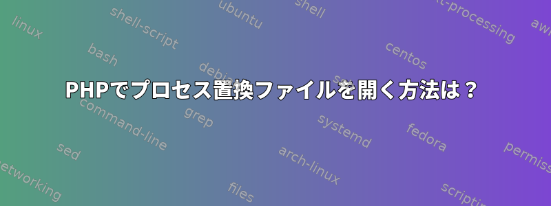 PHPでプロセス置換ファイルを開く方法は？