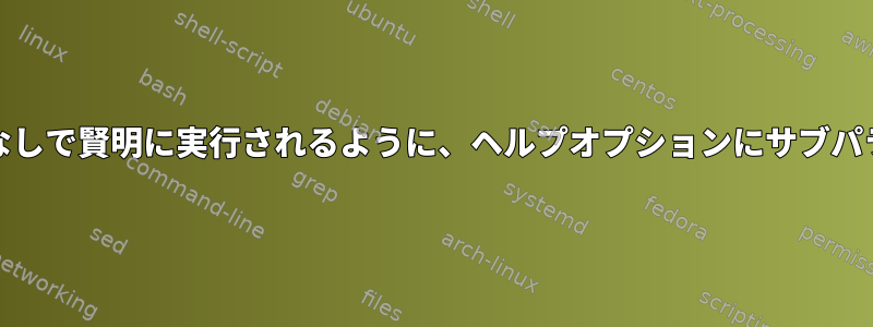 getoptまたはgetoptsなしで賢明に実行されるように、ヘルプオプションにサブパラメータを含めますか？