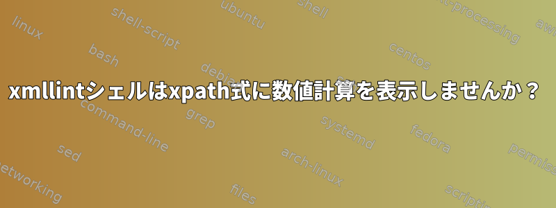 xmllintシェルはxpath式に数値計算を表示しませんか？