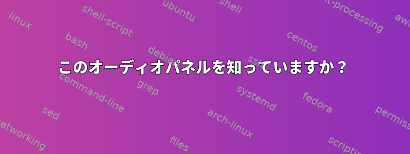 このオーディオパネルを知っていますか？