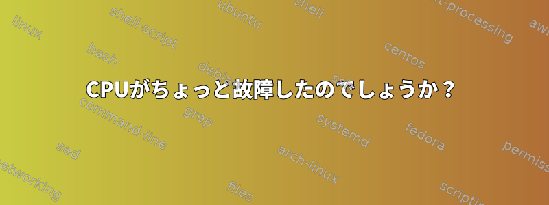 CPUがちょっと故障したのでしょうか？