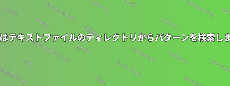 Grepはテキストファイルのディレクトリからパターンを検索します。