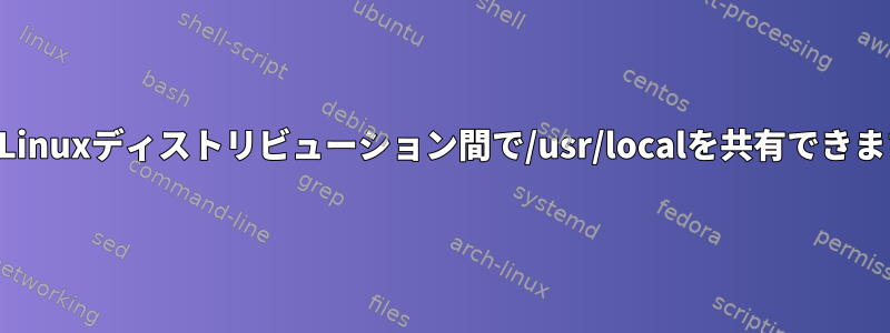 複数のLinuxディストリビューション間で/usr/localを共有できますか？