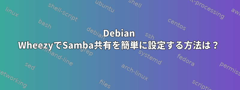 Debian WheezyでSamba共有を簡単に設定する方法は？