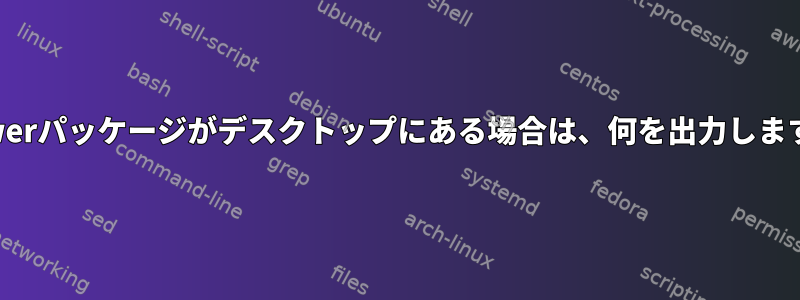 UPowerパッケージがデスクトップにある場合は、何を出力しますか？