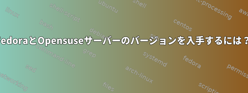 FedoraとOpensuseサーバーのバージョンを入手するには？