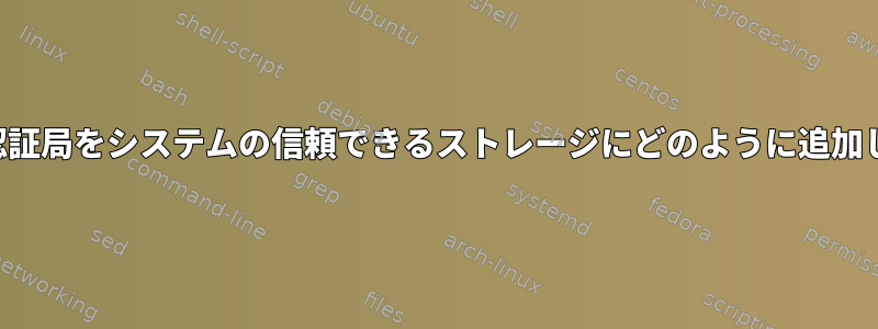 作成した認証局をシステムの信頼できるストレージにどのように追加しますか？