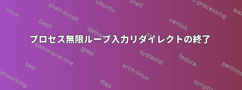 プロセス無限ループ入力リダイレクトの終了