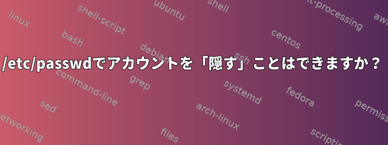 /etc/passwdでアカウントを「隠す」ことはできますか？