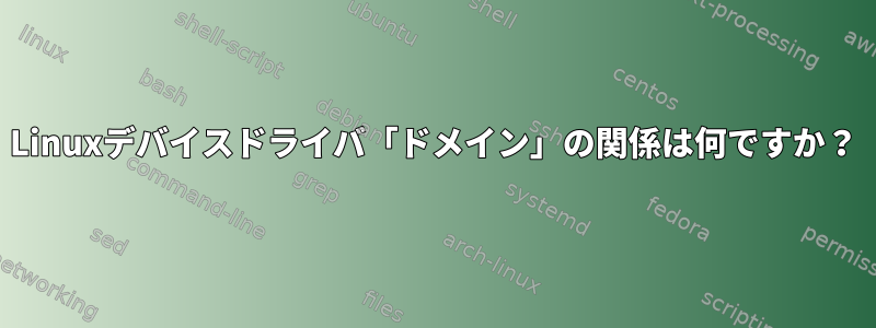 Linuxデバイスドライバ「ドメイン」の関係は何ですか？