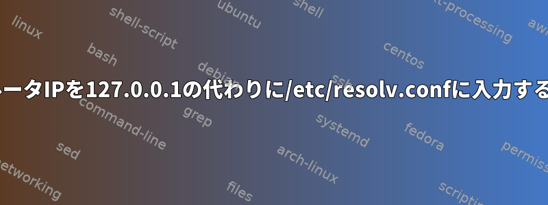 dnsmasqが私のルータIPを127.0.0.1の代わりに/etc/resolv.confに入力するのはなぜですか？