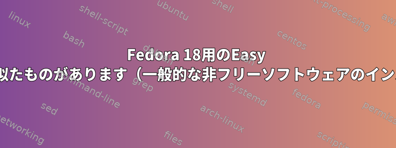 Fedora 18用のEasy ubuntuに似たものがあります（一般的な非フリーソフトウェアのインストール）