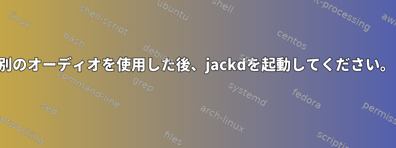 別のオーディオを使用した後、jackdを起動してください。