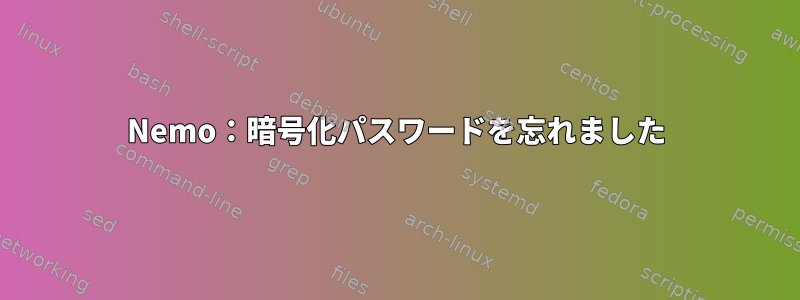 Nemo：暗号化パスワードを忘れました