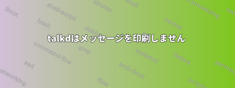 talkdはメッセージを印刷しません