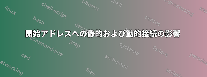 開始アドレスへの静的および動的接続の影響