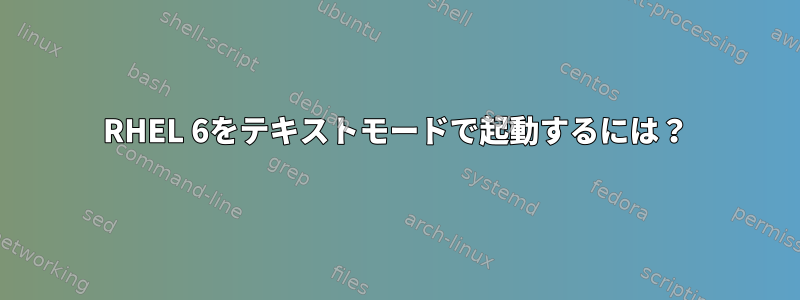 RHEL 6をテキストモードで起動するには？